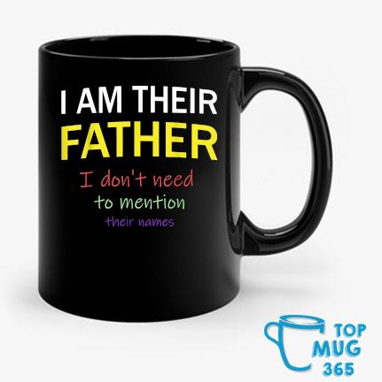 I Am Their Father I Don't Need To Mention Their Names Mug Mug den