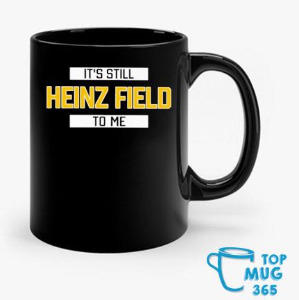 It's still heinz field to me shirt, hoodie, sweater, long sleeve and tank  top