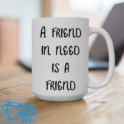 A Friend In Need Is A Friend Mug