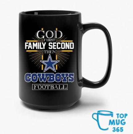 Dallas Cowboys God First Family Second Then Cowboys Football Mug