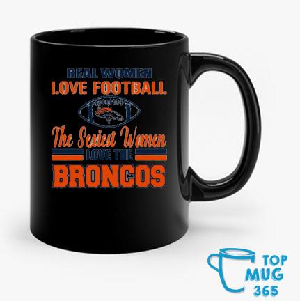 Official denver Broncos Real Women Love Football The Sexiest Women Love The Broncos  shirt, hoodie, sweater, long sleeve and tank top