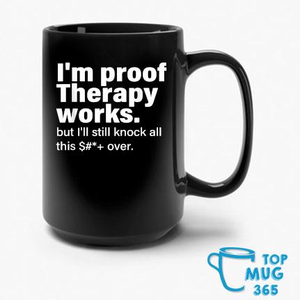 I'm Proof Therapy Works But I'll Still Knock All This Shit Over Mug