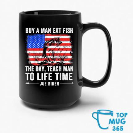 Joe Biden Quote Buy A Man Eat Fish The Day Teach Man To Life Time USA Flag Mug