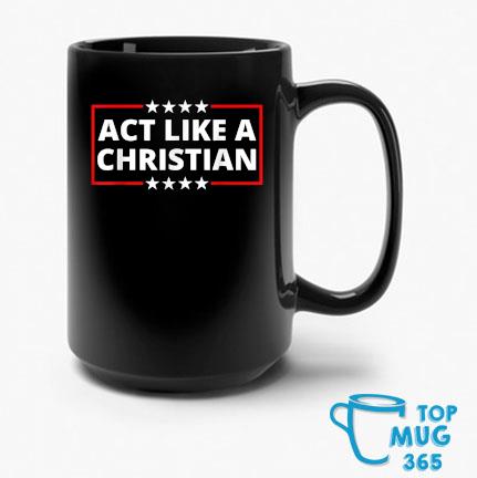 Act Like a Christian Christianity Jesus Bible Trump Biden T-Mug