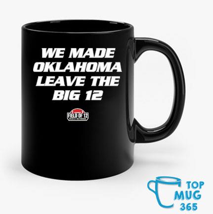 Field Of 12 We Made Oklahoma Leave The Big 12 Mug Mug den