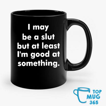 I May Be A Slut But At Least I’m Good At Something Mug Mug den