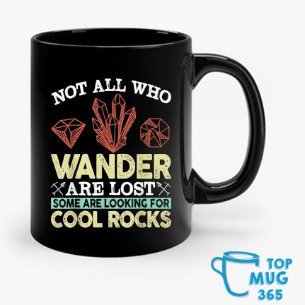 Not All Who Wander Are Lost Some Are Looking For Cool Rocks Mug Mug den