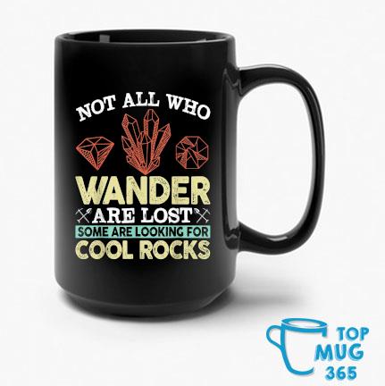 Not All Who Wander Are Lost Some Are Looking For Cool Rocks Mug