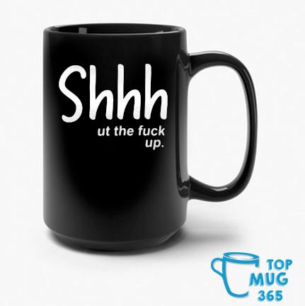Shhhut The Fuck Up Mug