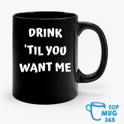 Drink 'Til You Want Me Mug Mug den