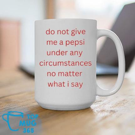 Do Not Give Me A Pepsi Under Any Circumstances No Matter What I Say Mug