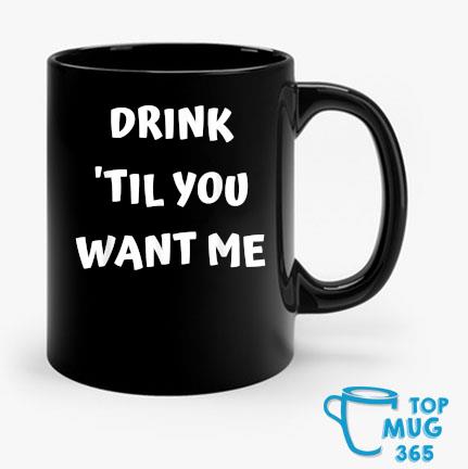 Drink 'Til You Want Me Mug Mug den