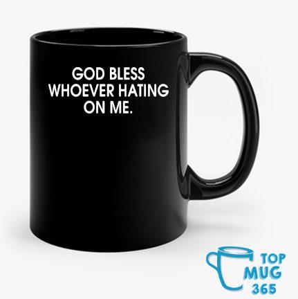 God Bless Whoever Hating On Me Mug Mug den