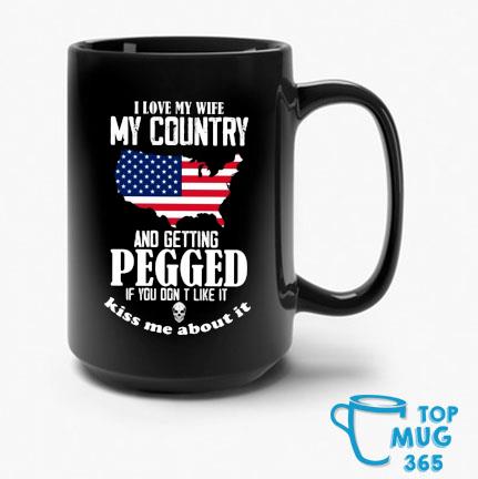 I Love My Wife My Country And Getting Pegged If You Don't Like It Kiss Me About It USA Flag Mug
