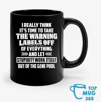I Really Think It's Time To Take The Warning Labels Off Mug Mug den