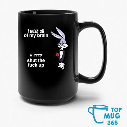 I Wish All Of My Brain A Very Shut Up Fuck Up Mug