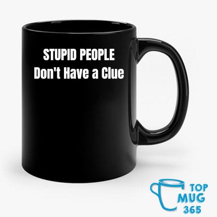 Stupid People Don't Have A Clue Trump Mug Mug den
