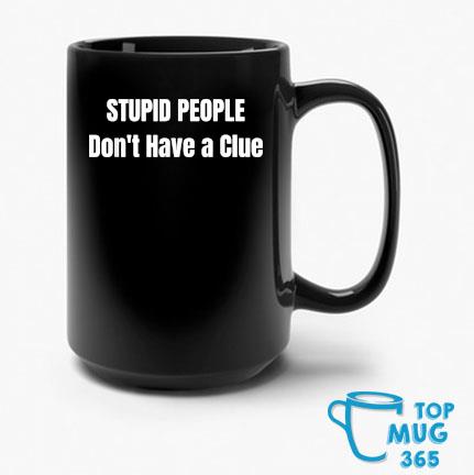 Stupid People Don't Have A Clue Trump Mug