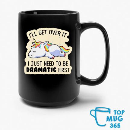 Unicorn I'll Get Over It I Just Need To Be Dramatic First Mug