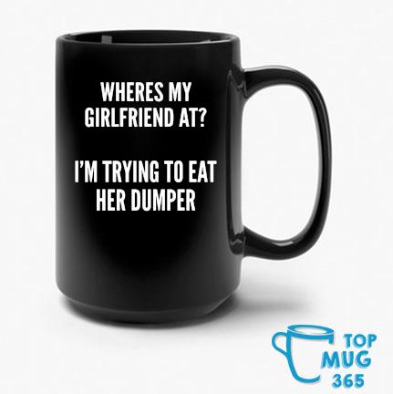 Wheres My Girlfriend At I'm Trying To Eat Her Dumper Mug