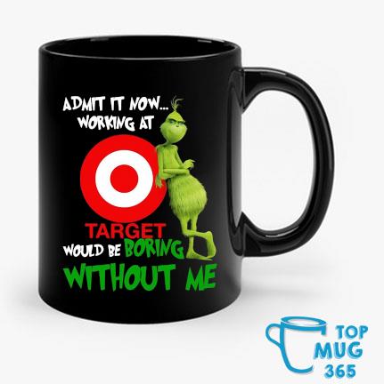 Grinch Admit It Now Working At Target Would Be Boring Without Me Mug Mug den