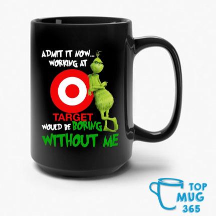 Grinch Admit It Now Working At Target Would Be Boring Without Me Mug