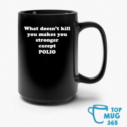 What Doesn't Kill You Makes You Stronger Except Polio Mug