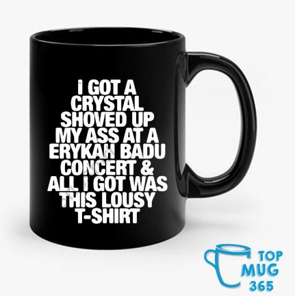 I Got A Crystal Shoved Up My Ass At A Erykah Badu Concert ' All I Got Was This Lousy T-Mug Mug den