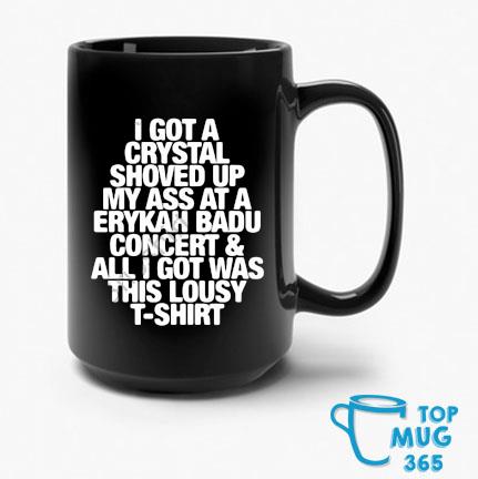 I Got A Crystal Shoved Up My Ass At A Erykah Badu Concert ' All I Got Was This Lousy T-Mug