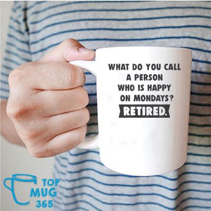 What Do You Call A Person Who Is Happy On Mondays Retired Mug Mug trang
