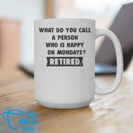 What Do You Call A Person Who Is Happy On Mondays Retired Mug