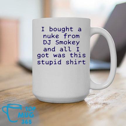 I Bought A Nuke From Dj Smokey And All I Got Was This Stupid Mug T-Mug