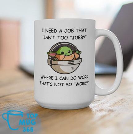 I Need A Job That Isn't Too Jobby Where Can Do Work Baby Yoda Mug