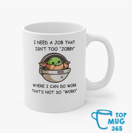 I Need A Job That Isn't Too Jobby Where Can Do Work Baby Yoda Mug