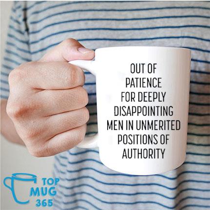 https://images.topmug365.com/2023/05/out-of-patience-for-deeply-disappointing-men-in-unmerited-positions-of-authority-mug-Mug-trang.jpg