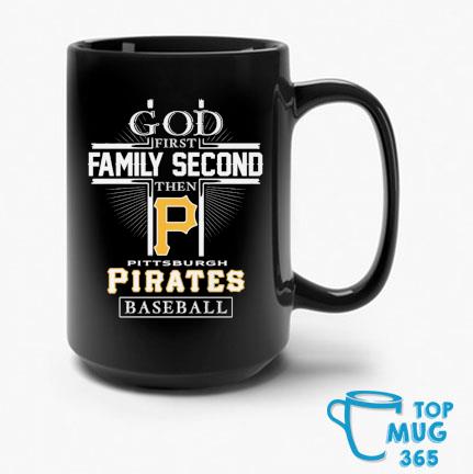 God First Family Second Then Pittsburgh Pirates Baseball T Shirt