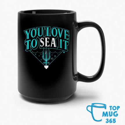 Seattle Mariners you love to sea it T-shirt, hoodie, sweater, long sleeve  and tank top